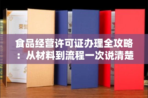 全国食品经营许可证办理全攻略:从材料到流程一次说清楚